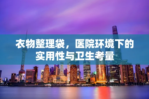 衣物整理袋，医院环境下的实用性与卫生考量