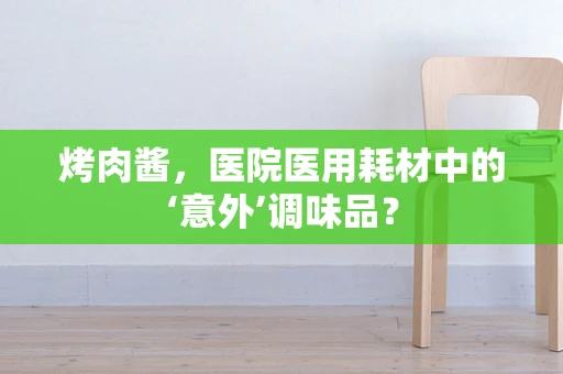 烤肉酱，医院医用耗材中的‘意外’调味品？