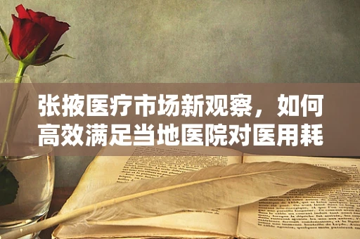 张掖医疗市场新观察，如何高效满足当地医院对医用耗材的多元化需求？