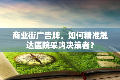 商业街广告牌，如何精准触达医院采购决策者？