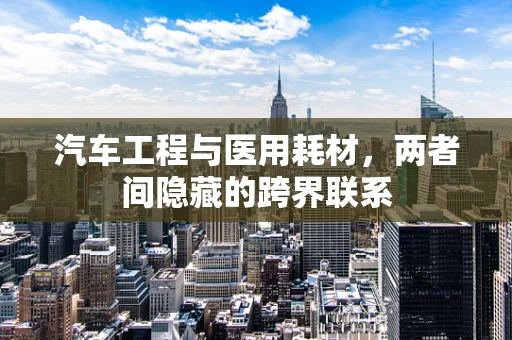 汽车工程与医用耗材，两者间隐藏的跨界联系