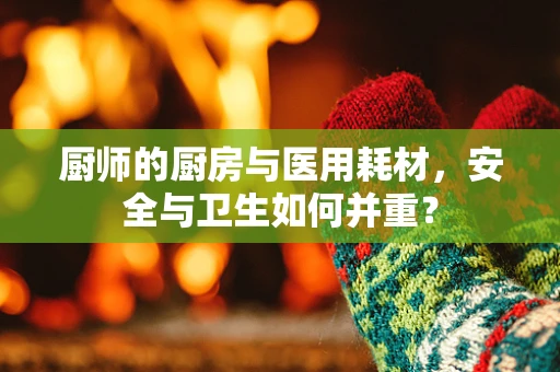 厨师的厨房与医用耗材，安全与卫生如何并重？