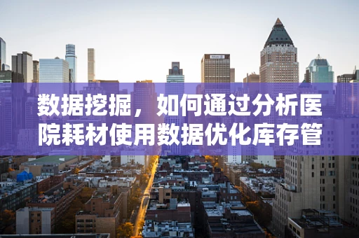数据挖掘，如何通过分析医院耗材使用数据优化库存管理？