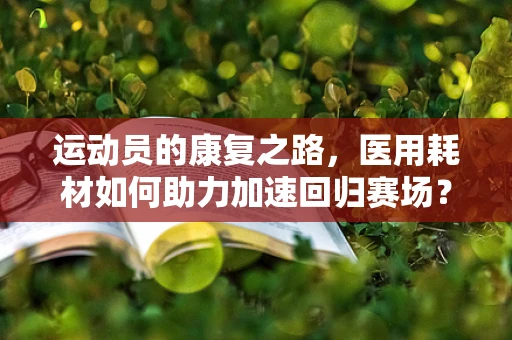 运动员的康复之路，医用耗材如何助力加速回归赛场？