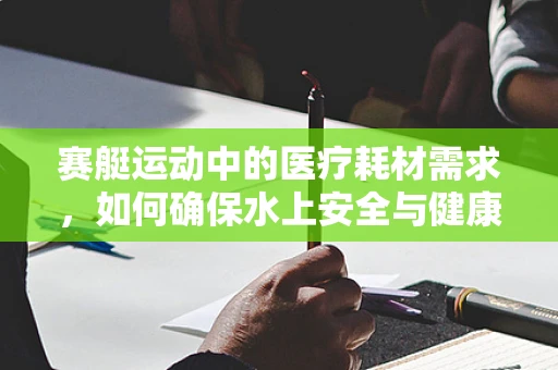 赛艇运动中的医疗耗材需求，如何确保水上安全与健康？