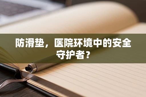 防滑垫，医院环境中的安全守护者？