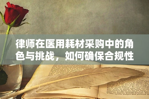 律师在医用耗材采购中的角色与挑战，如何确保合规性？
