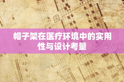 帽子架在医疗环境中的实用性与设计考量