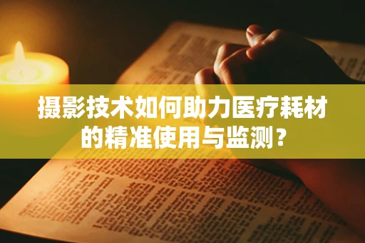 摄影技术如何助力医疗耗材的精准使用与监测？