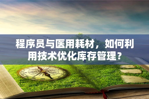程序员与医用耗材，如何利用技术优化库存管理？
