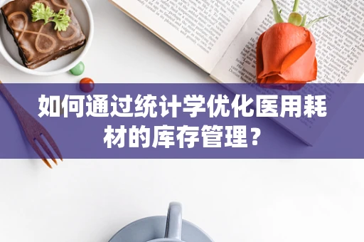 如何通过统计学优化医用耗材的库存管理？