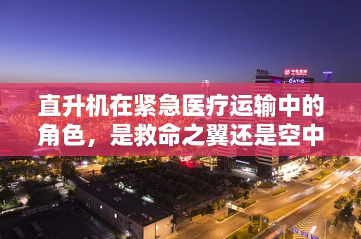 直升机在紧急医疗运输中的角色，是救命之翼还是空中桥梁？