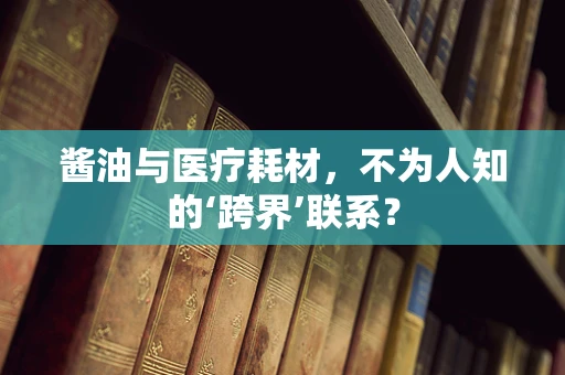 酱油与医疗耗材，不为人知的‘跨界’联系？