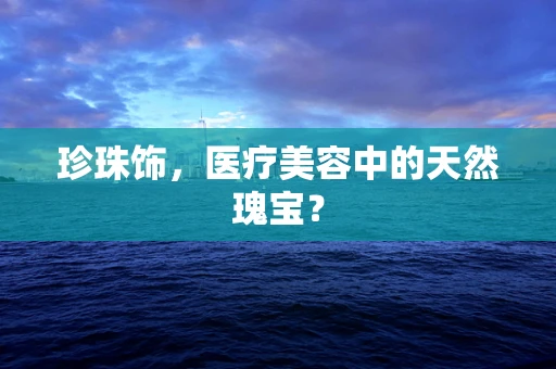 珍珠饰，医疗美容中的天然瑰宝？