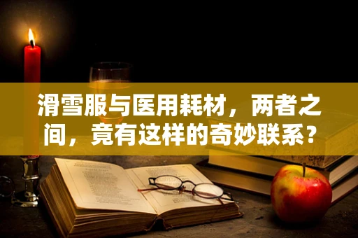 滑雪服与医用耗材，两者之间，竟有这样的奇妙联系？