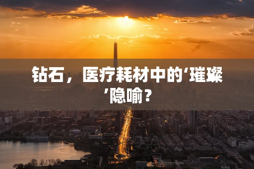 钻石，医疗耗材中的‘璀璨’隐喻？