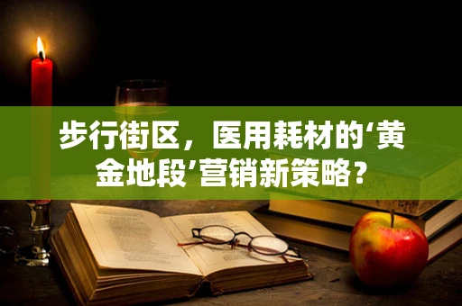步行街区，医用耗材的‘黄金地段’营销新策略？