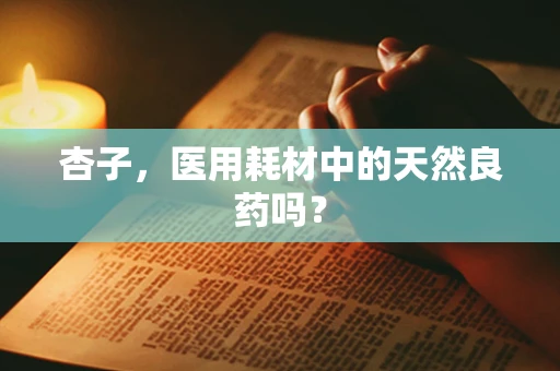 杏子，医用耗材中的天然良药吗？