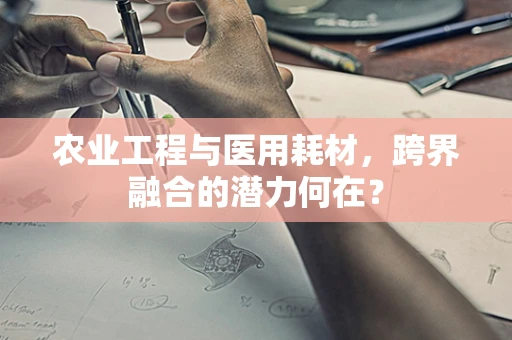 农业工程与医用耗材，跨界融合的潜力何在？