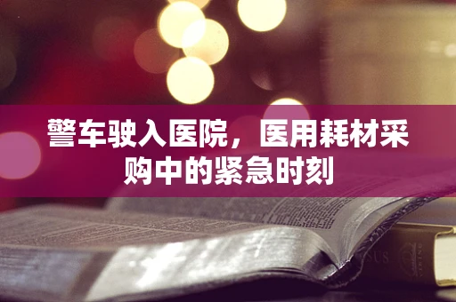 警车驶入医院，医用耗材采购中的紧急时刻