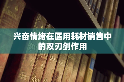 兴奋情绪在医用耗材销售中的双刃剑作用