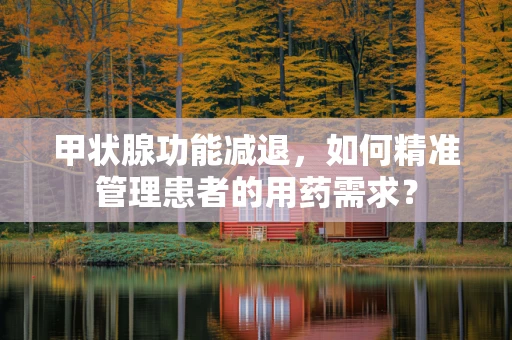 甲状腺功能减退，如何精准管理患者的用药需求？