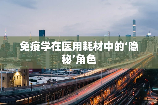 免疫学在医用耗材中的‘隐秘’角色
