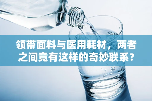 领带面料与医用耗材，两者之间竟有这样的奇妙联系？