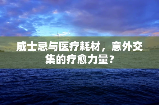 威士忌与医疗耗材，意外交集的疗愈力量？