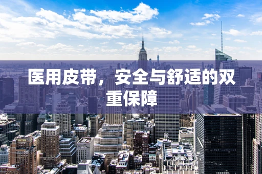 医用皮带，安全与舒适的双重保障