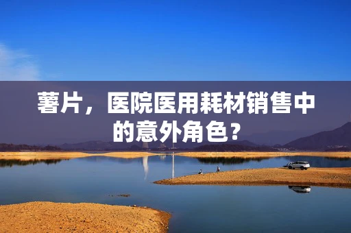 薯片，医院医用耗材销售中的意外角色？