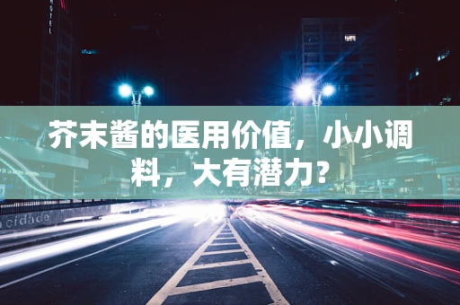 芥末酱的医用价值，小小调料，大有潜力？