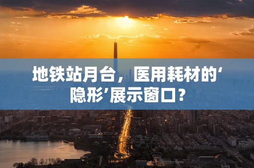 地铁站月台，医用耗材的‘隐形’展示窗口？