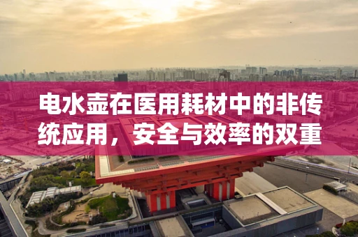 电水壶在医用耗材中的非传统应用，安全与效率的双重考量