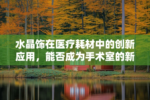 水晶饰在医疗耗材中的创新应用，能否成为手术室的新宠？