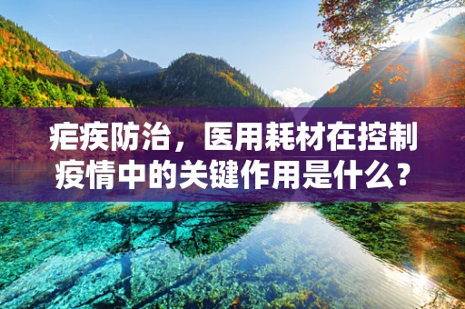 疟疾防治，医用耗材在控制疫情中的关键作用是什么？