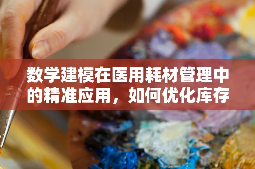 数学建模在医用耗材管理中的精准应用，如何优化库存预测？