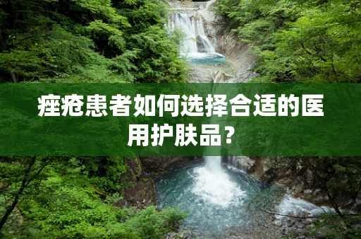 痤疮患者如何选择合适的医用护肤品？