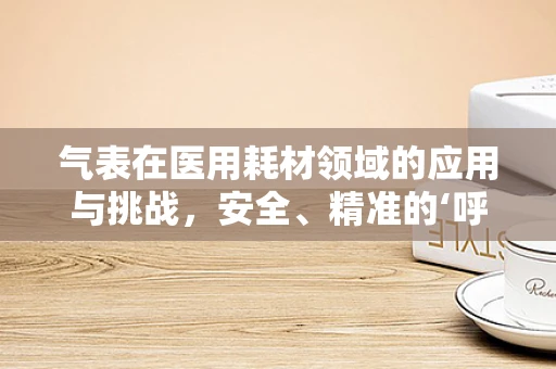 气表在医用耗材领域的应用与挑战，安全、精准的‘呼吸’监测