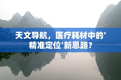 天文导航，医疗耗材中的‘精准定位’新思路？