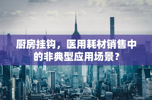 厨房挂钩，医用耗材销售中的非典型应用场景？
