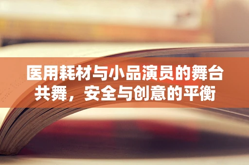医用耗材与小品演员的舞台共舞，安全与创意的平衡