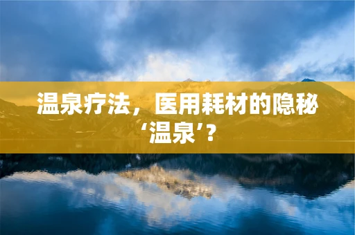 温泉疗法，医用耗材的隐秘‘温泉’？