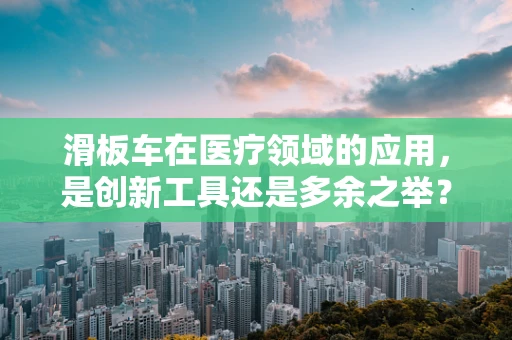 滑板车在医疗领域的应用，是创新工具还是多余之举？