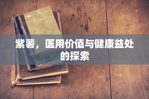 紫薯，医用价值与健康益处的探索