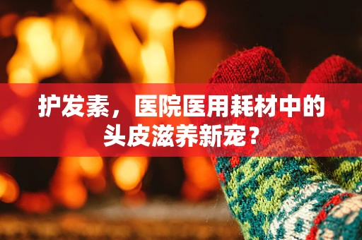 护发素，医院医用耗材中的头皮滋养新宠？