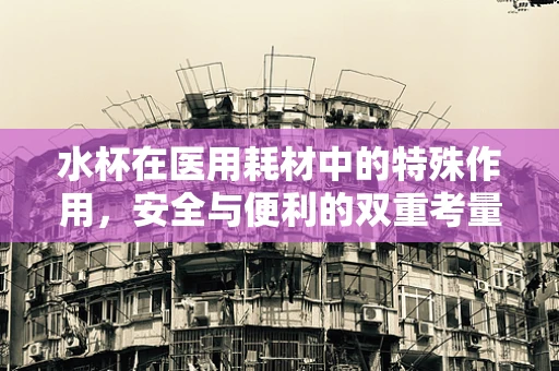 水杯在医用耗材中的特殊作用，安全与便利的双重考量