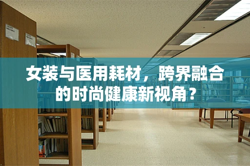 女装与医用耗材，跨界融合的时尚健康新视角？