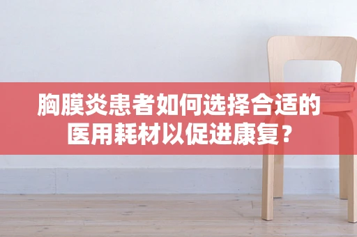 胸膜炎患者如何选择合适的医用耗材以促进康复？