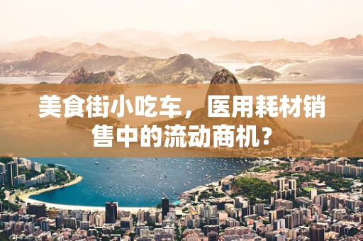 美食街小吃车，医用耗材销售中的流动商机？